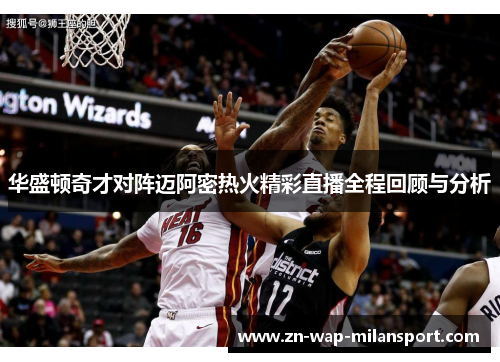 华盛顿奇才对阵迈阿密热火精彩直播全程回顾与分析