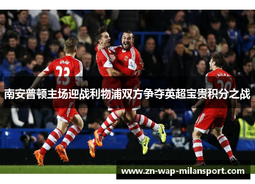 南安普顿主场迎战利物浦双方争夺英超宝贵积分之战