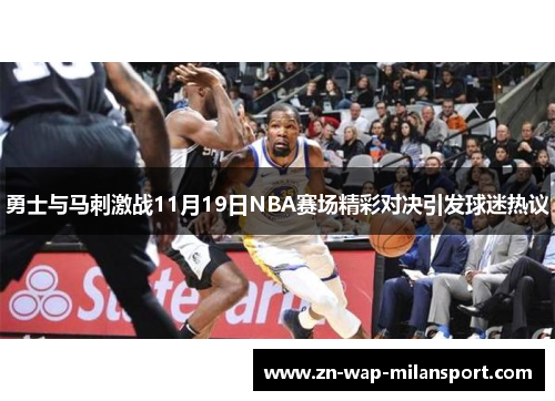 勇士与马刺激战11月19日NBA赛场精彩对决引发球迷热议