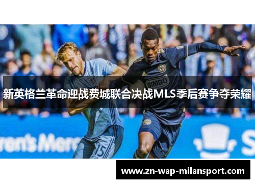 新英格兰革命迎战费城联合决战MLS季后赛争夺荣耀