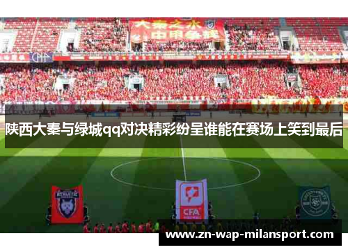 陕西大秦与绿城qq对决精彩纷呈谁能在赛场上笑到最后